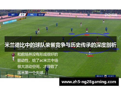 米兰德比中的球队荣誉竞争与历史传承的深度剖析