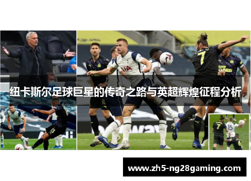 纽卡斯尔足球巨星的传奇之路与英超辉煌征程分析