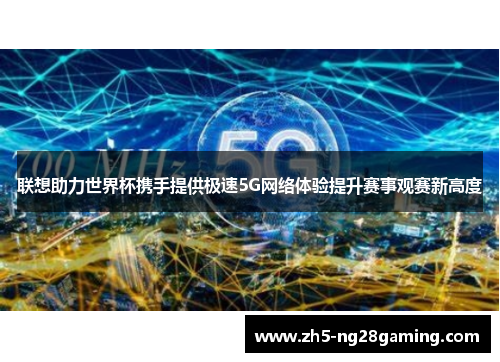 联想助力世界杯携手提供极速5G网络体验提升赛事观赛新高度 联想助力世界杯携手提供极速5G网络体验提升赛事观赛新高度