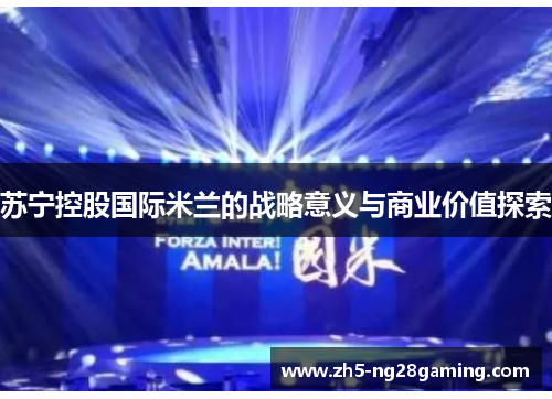 苏宁控股国际米兰的战略意义与商业价值探索