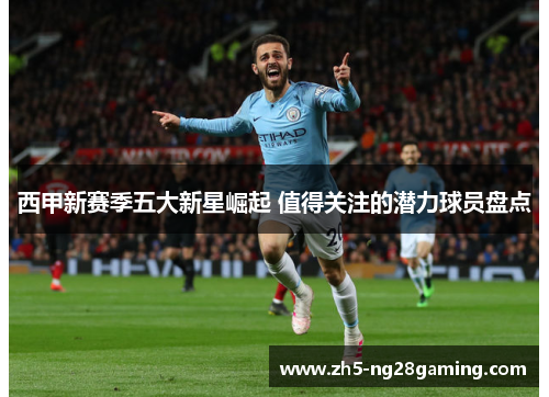 西甲新赛季五大新星崛起 值得关注的潜力球员盘点