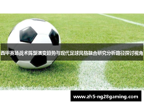 西甲赛场战术阵型演变趋势与现代足球风格融合研究分析路径探讨视角