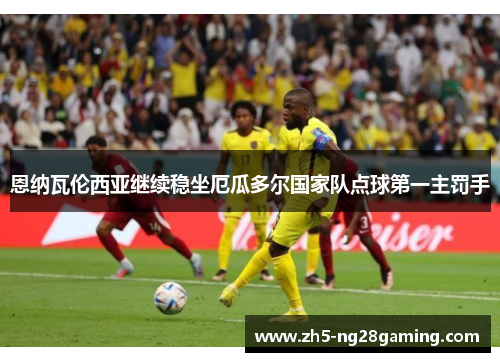 恩纳瓦伦西亚继续稳坐厄瓜多尔国家队点球第一主罚手