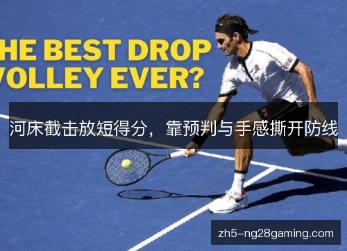 河床截击放短得分，靠预判与手感撕开防线
