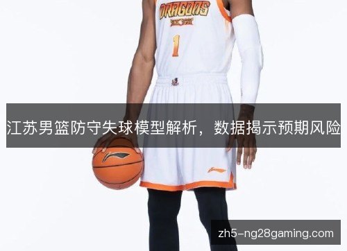 江苏男篮防守失球模型解析，数据揭示预期风险